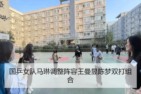 国乒女队马琳调整阵容王曼昱陈梦双打组合