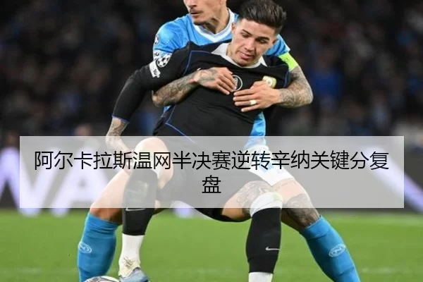 阿尔卡拉斯温网半决赛逆转辛纳关键分复盘