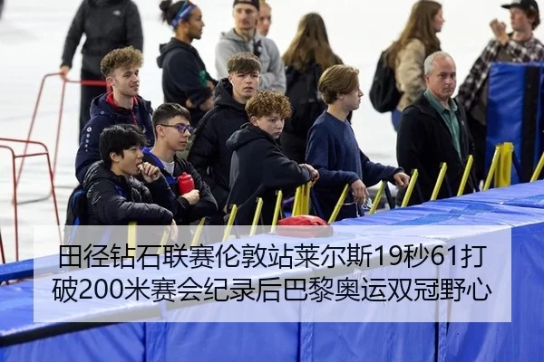 田径钻石联赛伦敦站莱尔斯19秒61打破200米赛会纪录后巴黎奥运双冠野心